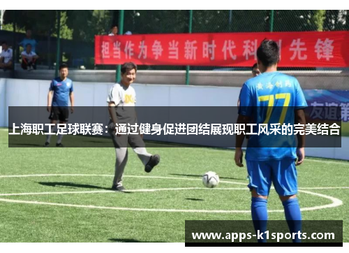 上海职工足球联赛：通过健身促进团结展现职工风采的完美结合