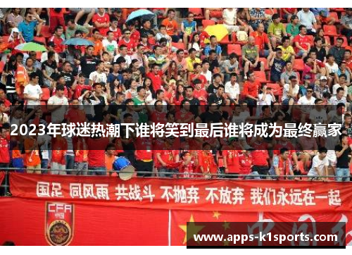 2023年球迷热潮下谁将笑到最后谁将成为最终赢家