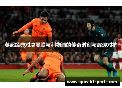 英超经典对决曼联与利物浦的传奇时刻与辉煌对抗