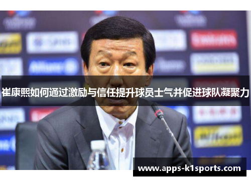 崔康熙如何通过激励与信任提升球员士气并促进球队凝聚力
