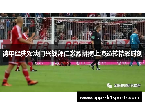 德甲经典对决门兴战拜仁激烈拼搏上演逆转精彩时刻