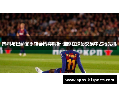 热刺与巴萨冬季转会博弈解析 谁能在球员交易中占得先机