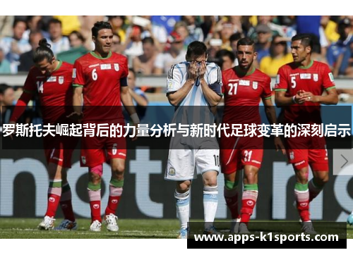罗斯托夫崛起背后的力量分析与新时代足球变革的深刻启示