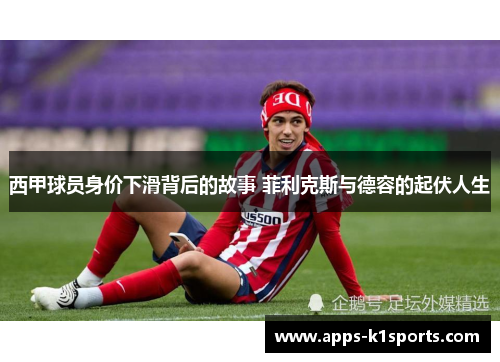 西甲球员身价下滑背后的故事 菲利克斯与德容的起伏人生