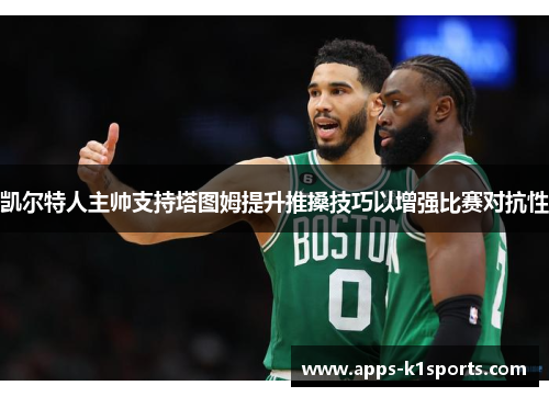 凯尔特人主帅支持塔图姆提升推搡技巧以增强比赛对抗性