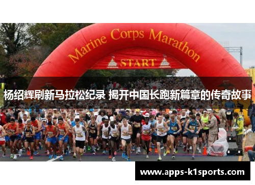 杨绍辉刷新马拉松纪录 揭开中国长跑新篇章的传奇故事