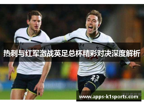 热刺与红军激战英足总杯精彩对决深度解析