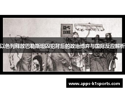 以色列释放巴勒斯坦囚犯背后的政治博弈与国际反应解析