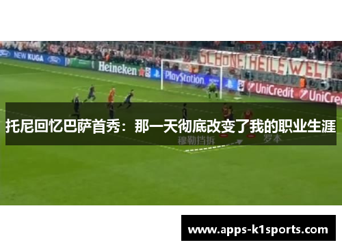 托尼回忆巴萨首秀：那一天彻底改变了我的职业生涯