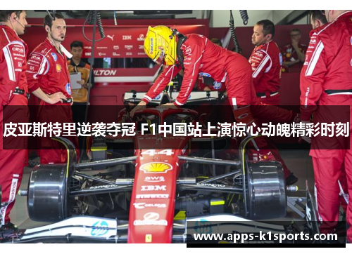 皮亚斯特里逆袭夺冠 F1中国站上演惊心动魄精彩时刻