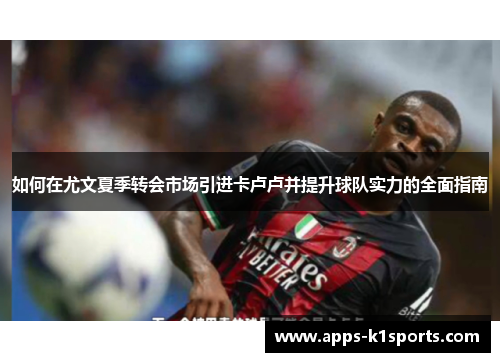 如何在尤文夏季转会市场引进卡卢卢并提升球队实力的全面指南