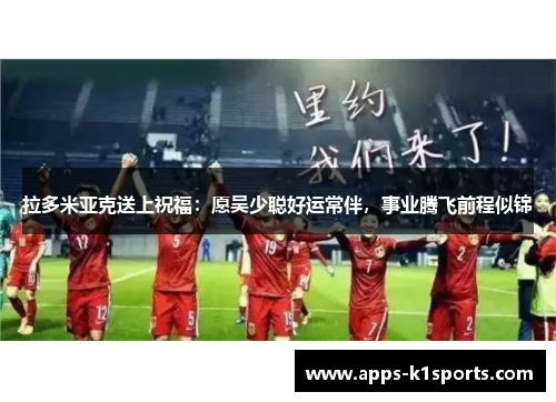 拉多米亚克送上祝福：愿吴少聪好运常伴，事业腾飞前程似锦