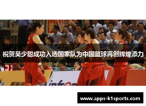 祝贺吴少聪成功入选国家队为中国篮球再创辉煌添力