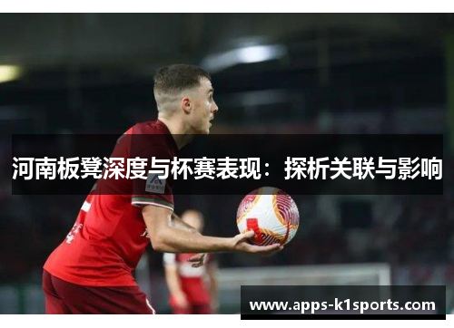 河南板凳深度与杯赛表现：探析关联与影响