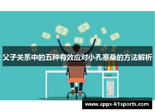 父子关系中的五种有效应对小孔塞桑的方法解析