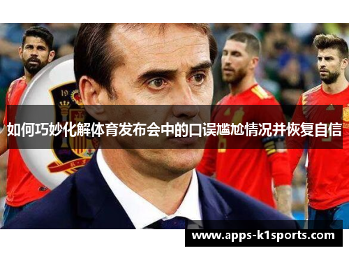 如何巧妙化解体育发布会中的口误尴尬情况并恢复自信