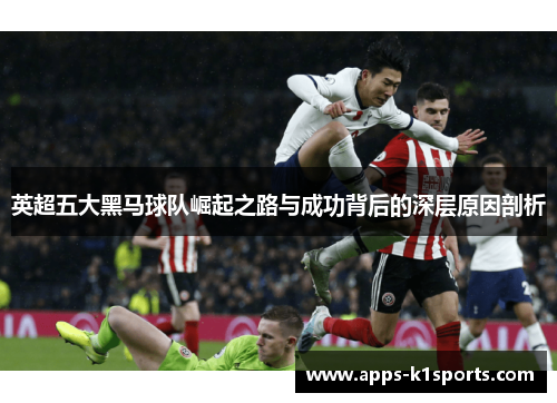英超五大黑马球队崛起之路与成功背后的深层原因剖析