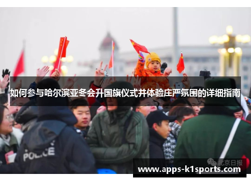 如何参与哈尔滨亚冬会升国旗仪式并体验庄严氛围的详细指南