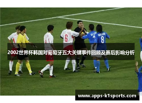 2002世界杯韩国对葡萄牙五大关键事件回顾及赛后影响分析