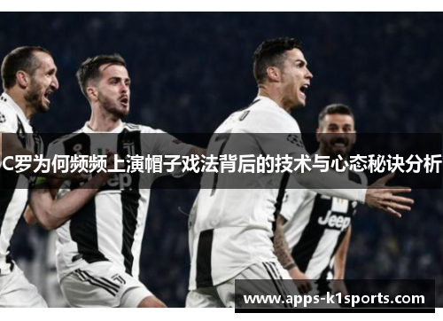 C罗为何频频上演帽子戏法背后的技术与心态秘诀分析