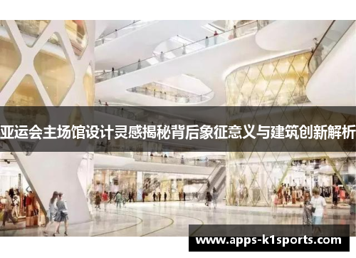 亚运会主场馆设计灵感揭秘背后象征意义与建筑创新解析