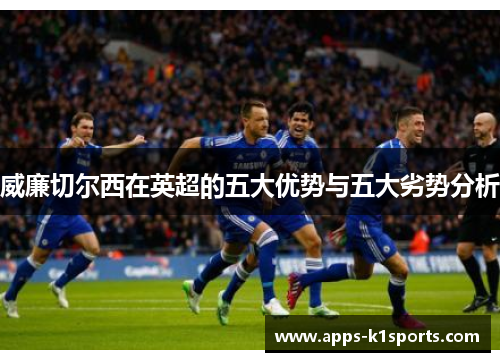 威廉切尔西在英超的五大优势与五大劣势分析