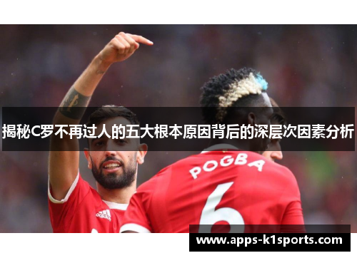 揭秘C罗不再过人的五大根本原因背后的深层次因素分析