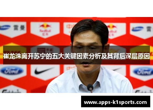 崔龙洙离开苏宁的五大关键因素分析及其背后深层原因