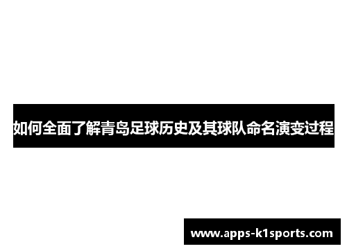 如何全面了解青岛足球历史及其球队命名演变过程