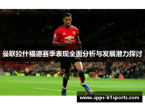 曼联拉什福德赛季表现全面分析与发展潜力探讨