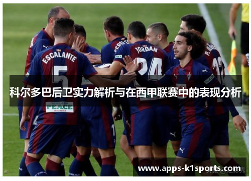 科尔多巴后卫实力解析与在西甲联赛中的表现分析